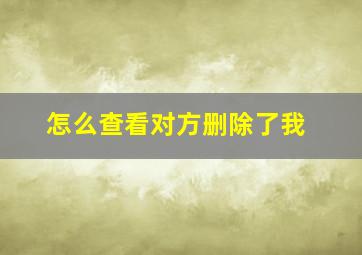 怎么查看对方删除了我