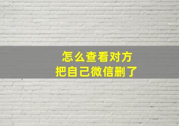 怎么查看对方把自己微信删了