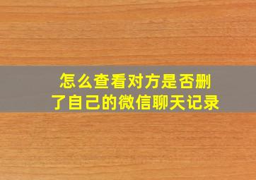 怎么查看对方是否删了自己的微信聊天记录