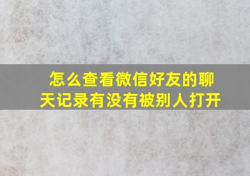 怎么查看微信好友的聊天记录有没有被别人打开