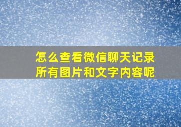 怎么查看微信聊天记录所有图片和文字内容呢