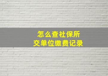 怎么查社保所交单位缴费记录