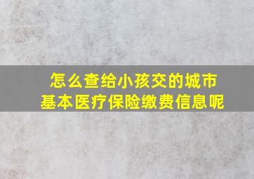 怎么查给小孩交的城市基本医疗保险缴费信息呢