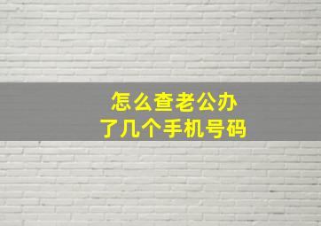 怎么查老公办了几个手机号码