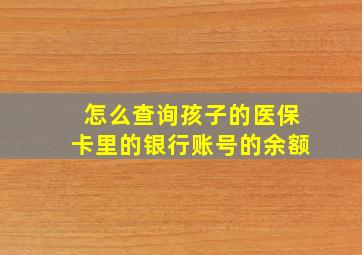 怎么查询孩子的医保卡里的银行账号的余额