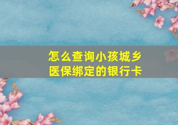 怎么查询小孩城乡医保绑定的银行卡