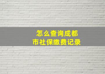 怎么查询成都市社保缴费记录