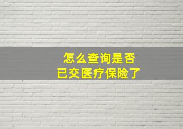 怎么查询是否已交医疗保险了