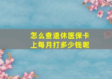 怎么查退休医保卡上每月打多少钱呢