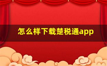 怎么样下载楚税通app