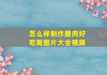 怎么样制作腊肉好吃呢图片大全视频