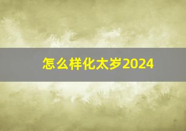 怎么样化太岁2024