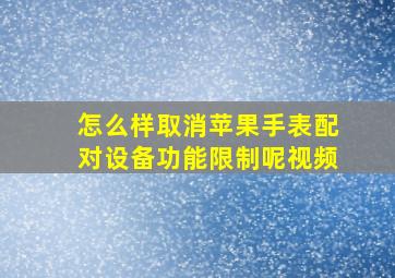 怎么样取消苹果手表配对设备功能限制呢视频