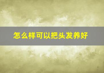 怎么样可以把头发养好