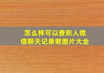 怎么样可以查别人微信聊天记录呢图片大全