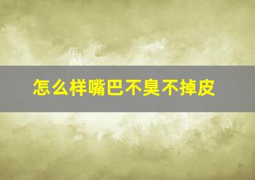 怎么样嘴巴不臭不掉皮