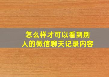 怎么样才可以看到别人的微信聊天记录内容