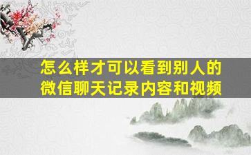 怎么样才可以看到别人的微信聊天记录内容和视频