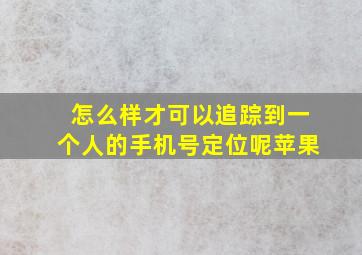 怎么样才可以追踪到一个人的手机号定位呢苹果