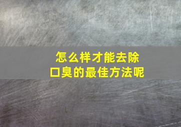 怎么样才能去除口臭的最佳方法呢