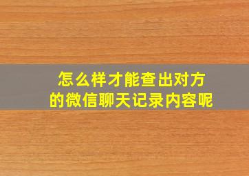 怎么样才能查出对方的微信聊天记录内容呢