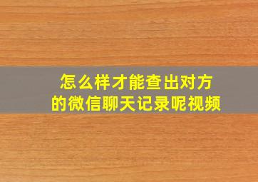 怎么样才能查出对方的微信聊天记录呢视频