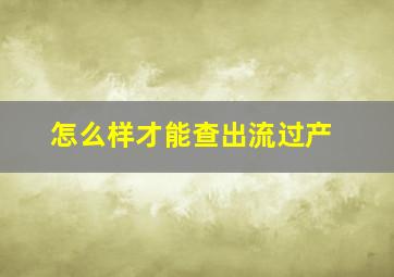 怎么样才能查出流过产