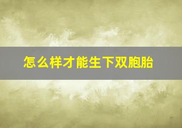 怎么样才能生下双胞胎