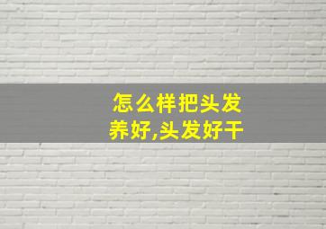 怎么样把头发养好,头发好干