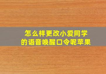 怎么样更改小爱同学的语音唤醒口令呢苹果