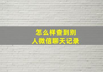 怎么样查到别人微信聊天记录