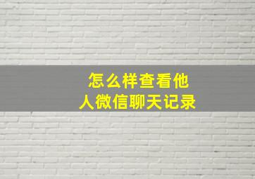 怎么样查看他人微信聊天记录