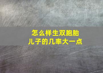 怎么样生双胞胎儿子的几率大一点