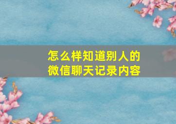 怎么样知道别人的微信聊天记录内容