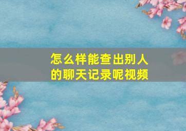 怎么样能查出别人的聊天记录呢视频