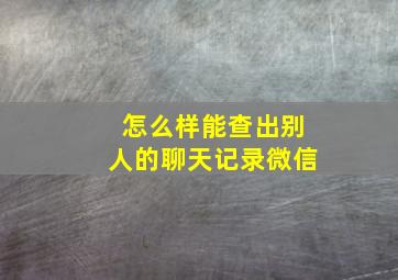 怎么样能查出别人的聊天记录微信