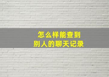 怎么样能查到别人的聊天记录