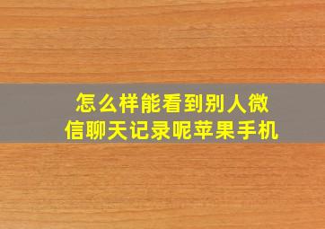 怎么样能看到别人微信聊天记录呢苹果手机