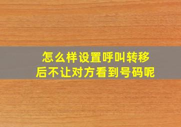 怎么样设置呼叫转移后不让对方看到号码呢