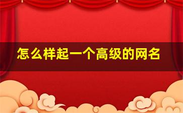 怎么样起一个高级的网名