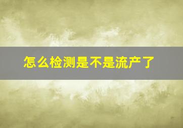 怎么检测是不是流产了