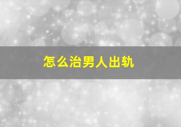 怎么治男人出轨