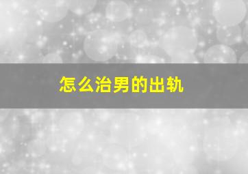 怎么治男的出轨