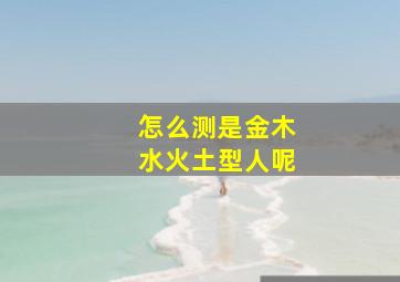 怎么测是金木水火土型人呢