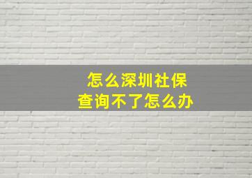 怎么深圳社保查询不了怎么办