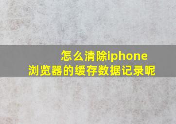 怎么清除iphone浏览器的缓存数据记录呢