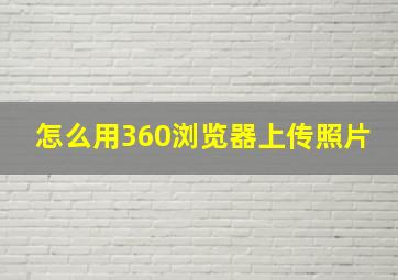 怎么用360浏览器上传照片