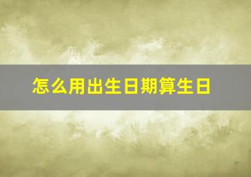 怎么用出生日期算生日