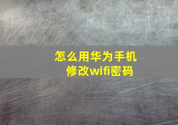 怎么用华为手机修改wifi密码