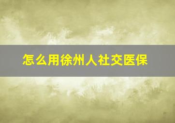 怎么用徐州人社交医保